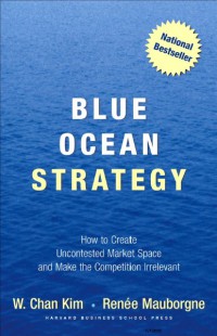 Blue Ocean Strategy : How to Create Uncontested Market Space and Make the Competition Irrelevant