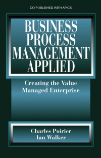 Business Process Management Applied : Creating The Value Managed Enterprise