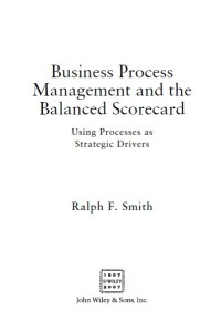 Business Process Management and the Balanced Scorecard : Using Processes as Strategic Drivers