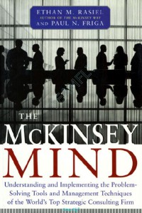 The Mckinsey Mind : Understanding and Implementing the Problem Solving Tools and Management Techniques of the World’s Top Strategic Consulting Firm