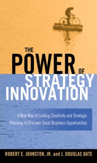 THE POWER OF S TRATEGY INNOVATION : A New Way of Linking Creativity and Strategic Planning to Discover Great Business Opportunities