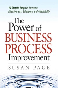 The Power Of Business Process Improvement : 10 Simple Steps To Increase Effectiveness, Efficiency, And Adaptability