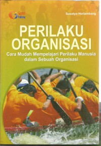 PERILAKU ORGANISASI : CARA MUDAH MEMPELAJARI PERILAKU MANUSIA DALAM SEBUAH ORGANISASI